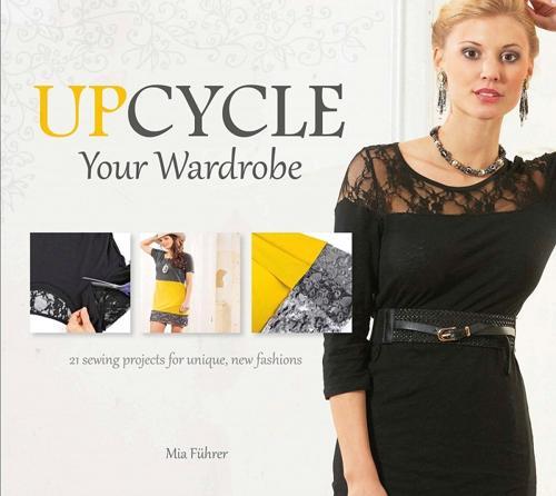 Upcycle Your Wardrobe: 21 Sewing Projects For Unique, New Fashions
