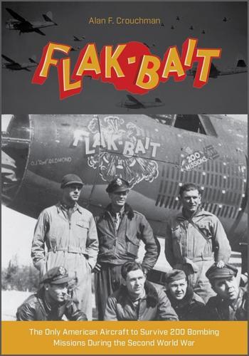 Flak-Bait: The Only American Aircraft to Survive 200 Bombing Missions during the