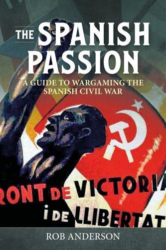 Spanish Passion: A Wargamer's Guide to The Spanish Civil War 1936-1939