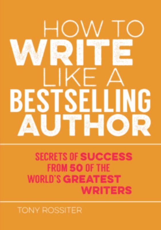 Guide on writing like a bestselling author, featuring insights from 50 literary legends by Tony Rossiter.