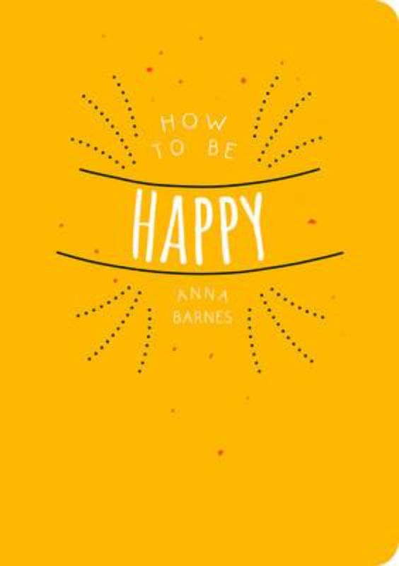 Inspirational guide 'How to be Happy' by Anna Barnes, featuring tips and activities for lasting happiness and emotional wellness.