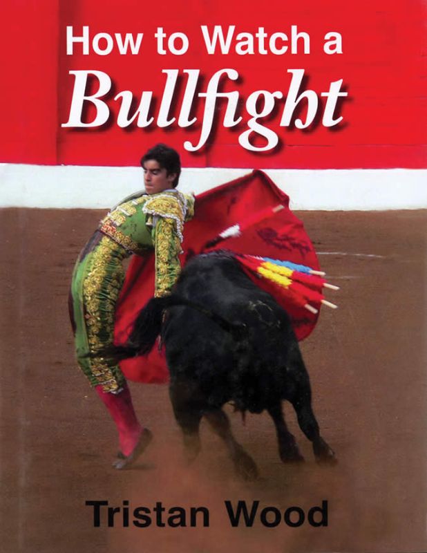 Insightful guide 'How to Watch a Bullfight' by Tristan Wood explores the art, structure, and drama of bullfighting.