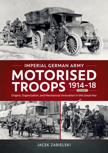 Imperial German Army Motorised Troops 1914-18 Volume 1